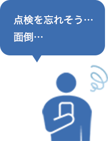 点検を忘れそう…面倒…というお悩みを解消します